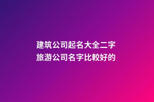 建筑公司起名大全二字 旅游公司名字比較好的-第1張-公司起名-玄機派